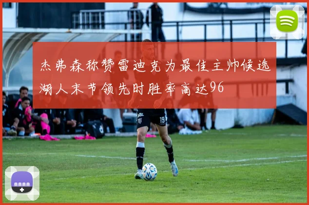 杰弗森称赞雷迪克为最佳主帅候选湖人末节领先时胜率高达96