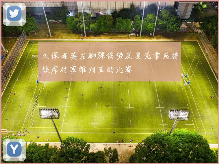 久保建英左脚踝伤势反复无常或将缺席对塞维利亚的比赛