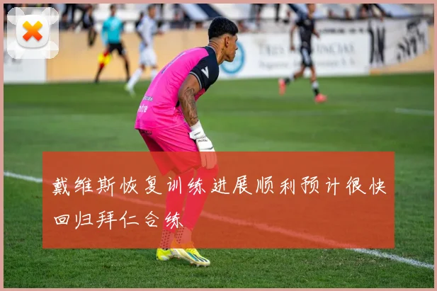 戴维斯恢复训练进展顺利预计很快回归拜仁合练