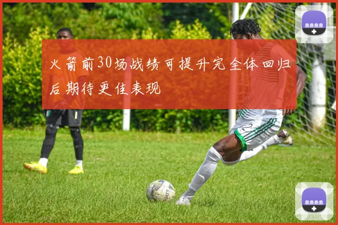 火箭前30场战绩可提升完全体回归后期待更佳表现