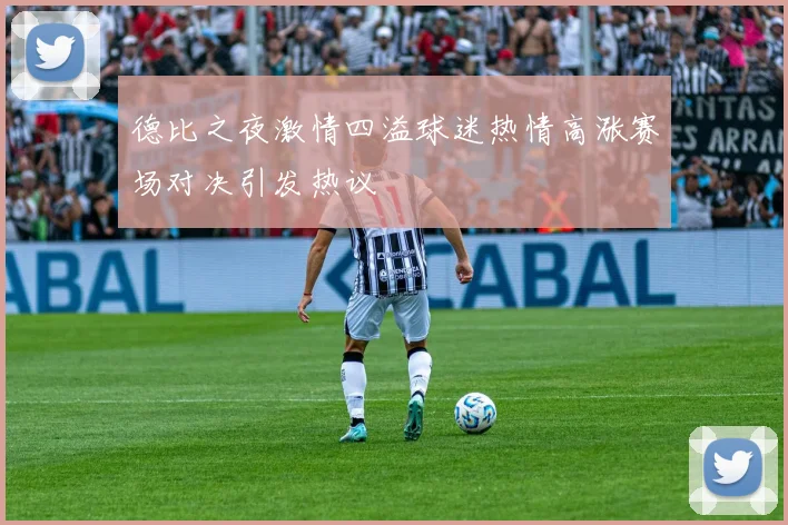 德比之夜激情四溢球迷热情高涨赛场对决引发热议