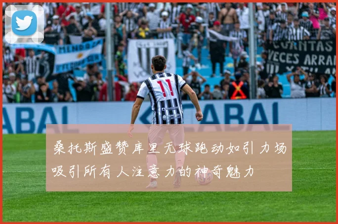 桑托斯盛赞库里无球跑动如引力场吸引所有人注意力的神奇魅力