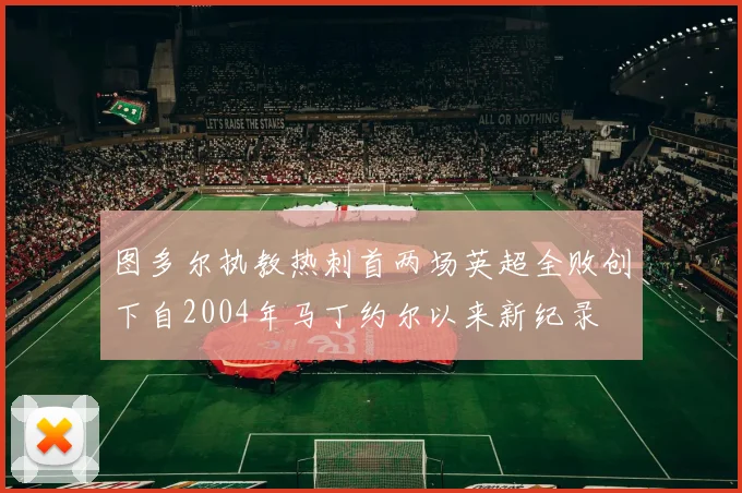 图多尔执教热刺首两场英超全败创下自2004年马丁约尔以来新纪录