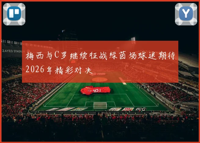 梅西与C罗继续征战绿茵场球迷期待2026年精彩对决