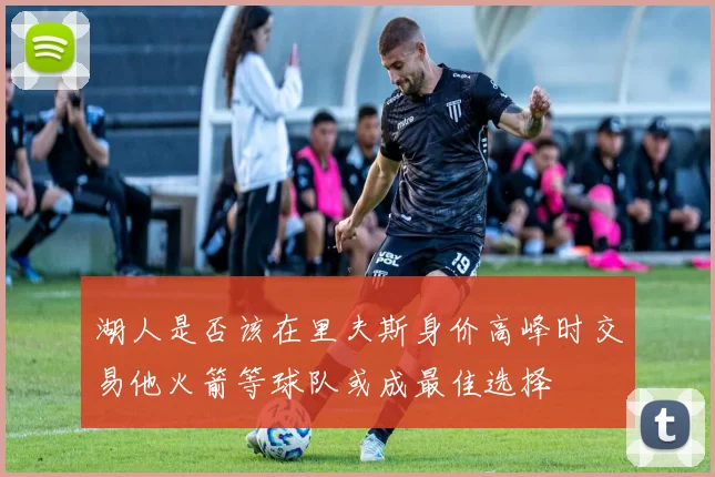 湖人是否该在里夫斯身价高峰时交易他火箭等球队或成最佳选择