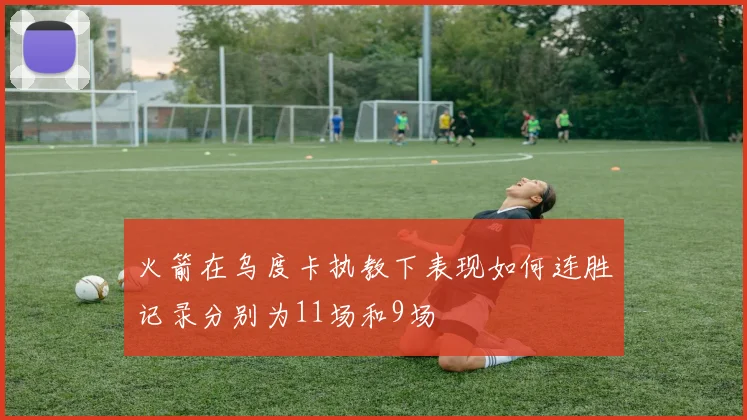 火箭在乌度卡执教下表现如何连胜记录分别为11场和9场