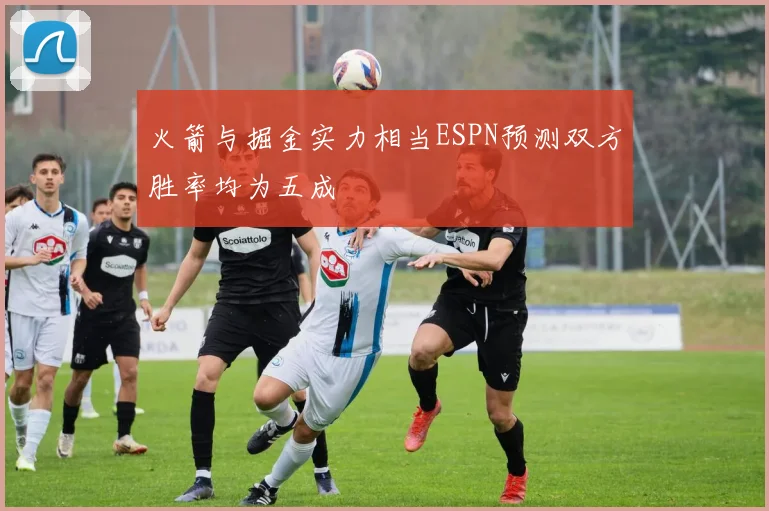 火箭与掘金实力相当ESPN预测双方胜率均为五成