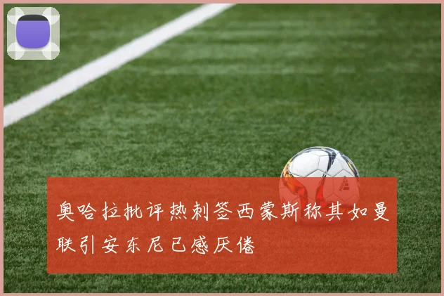 奥哈拉批评热刺签西蒙斯称其如曼联引安东尼已感厌倦