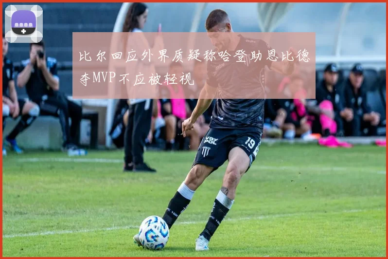 比尔回应外界质疑称哈登助恩比德夺MVP不应被轻视