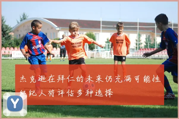 杰克逊在拜仁的未来仍充满可能性经纪人将评估多种选择