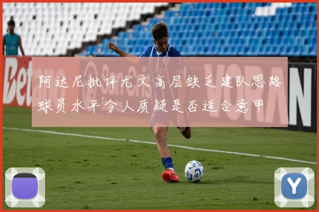 阿达尼批评尤文高层缺乏建队思路球员水平令人质疑是否适合意甲
