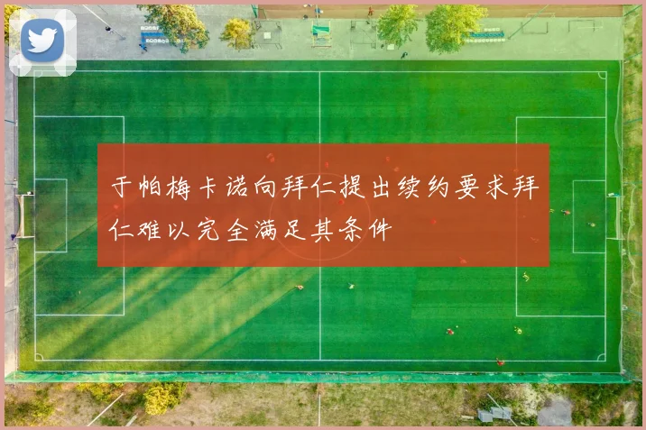 于帕梅卡诺向拜仁提出续约要求拜仁难以完全满足其条件
