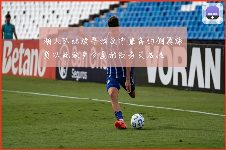 湖人队继续寻找攻守兼备的侧翼球员以此放弃今夏的财务灵活性