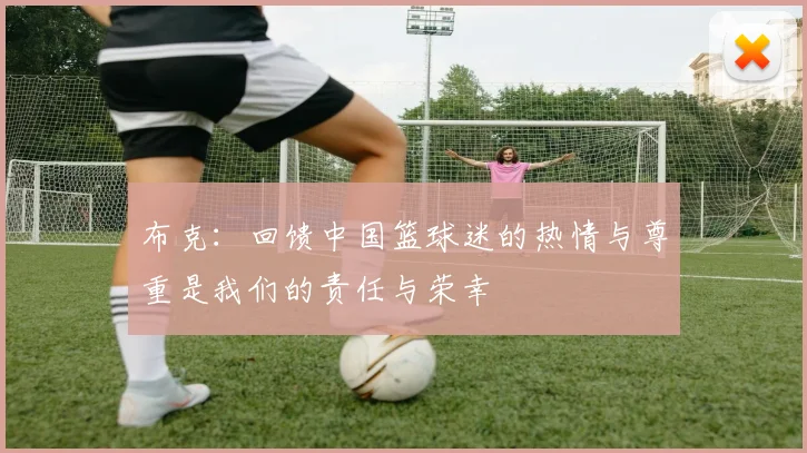 布克：回馈中国篮球迷的热情与尊重是我们的责任与荣幸