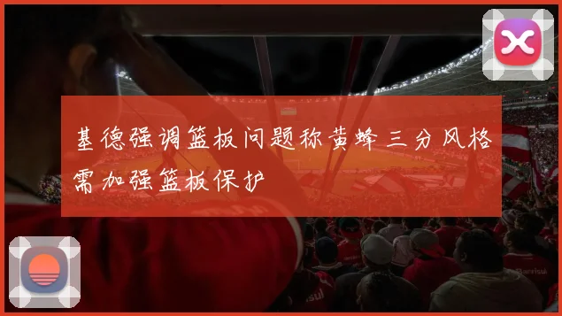 基德强调篮板问题称黄蜂三分风格需加强篮板保护