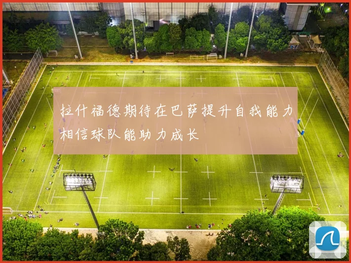 拉什福德期待在巴萨提升自我能力相信球队能助力成长